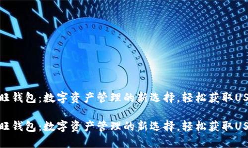 汇旺钱包:数字资产管理的新选择,轻松获取USDT
汇旺钱包:数字资产管理的新选择,轻松获取USDT