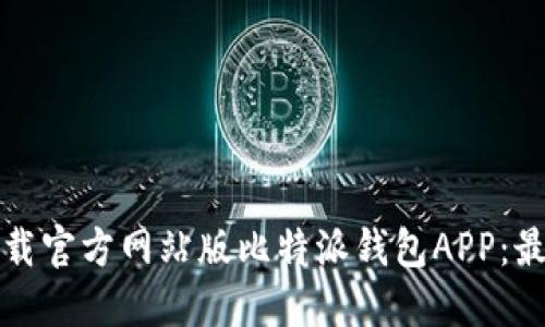 如何下载官方网站版比特派钱包APP:最全指南