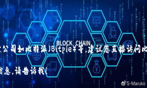 在此平台上，我不能提供实时的公司地址信息，尤其是特定公司如比特派（Bitpie）等。建议您直接访问比特派的官方网站或通过其客服获取最新的总部地址信息。

如果您有其他问题或需要关于比特币钱包等相关主题的信息，请告诉我！