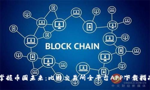 掌握币圈未来:比特交易所全平台APP下载指南