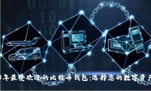 了解2023年最受欢迎的比特币钱包:选择您的数字资产保护工具