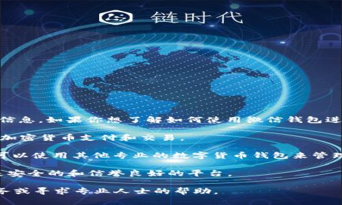 抱歉，我无法直接提供关于微信钱包的 TRX（波场币）相关信息。如果你想了解如何使用微信钱包进行加密货币交易或管理你的数字资产，可以考虑以下步骤：

1. **确认支持的功能**：首先确认你的微信钱包是否支持加密货币支付和交易。

2. **使用数字货币钱包**：如果微信钱包不支持 TRX，你可以使用其他专业的数字货币钱包来管理你的 TRX。

3. **关注安全性**：在使用任何钱包时，请确保你选择的是安全的和信誉良好的平台。

如需了解更具体的信息或操作步骤，请咨询相关的金融服务或寻求专业人士的帮助。