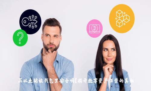 买以太坊放钱包里安全吗?揭开数字资产保管的真相
