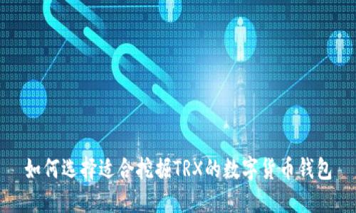 如何选择适合挖掘TRX的数字货币钱包