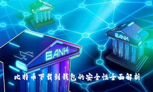 比特币下载到钱包的安全性全面解析