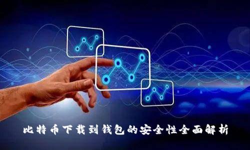 比特币下载到钱包的安全性全面解析