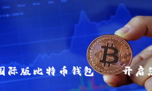 全球安全便捷的国际版比特币钱包——开启您的数字货币之旅