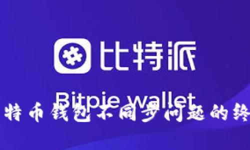 解决比特币钱包不同步问题的终极指南