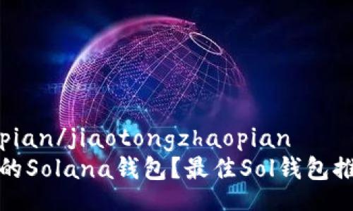 jiaotongzhaopian/jiaotongzhaopian
为何选择适合的Solana钱包?最佳Sol钱包推荐与使用指南