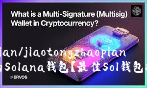 jiaotongzhaopian/jiaotongzhaopian
为何选择适合的Solana钱包?最佳Sol钱包推荐与使用指南