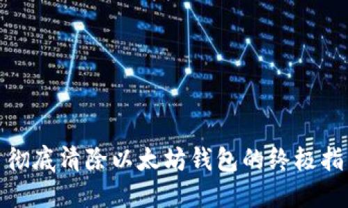 : 彻底清除以太坊钱包的终极指南
