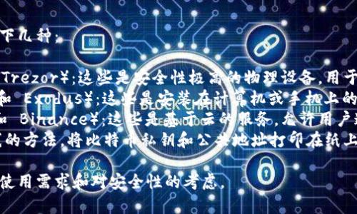 比特币钱包有很多种，常见的有以下几种：

1. **硬件钱包**（如 Ledger 和 Trezor）：这些是安全性极高的物理设备，用于离线存储比特币和其他加密货币。
2. **软件钱包**（如 Electrum 和 Exodus）：这些是安装在计算机或手机上的应用程序，提供方便的使用体验。
3. **在线钱包**（如 Coinbase 和 Binance）：这些是基于云的服务，允许用户通过互联网访问他们的比特币。
4. **纸钱包**：这是一种完全离线的方法，将比特币私钥和公共地址打印在纸上。

具体哪个钱包适合你，取决于你的使用需求和对安全性的考虑。