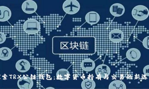 探索TRX公链钱包:数字货币持有与交易的新选择