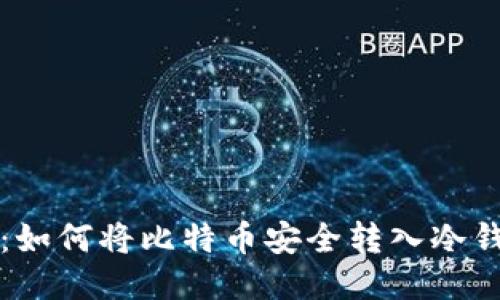 全面指南:如何将比特币安全转入冷钱包与转出