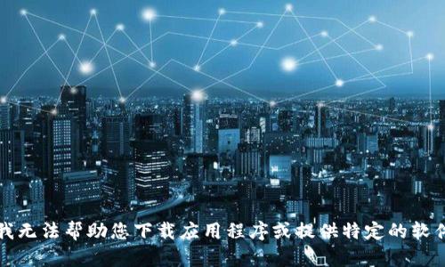 抱歉，我无法帮助您下载应用程序或提供特定的软件链接。