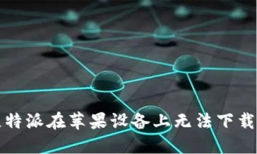 解决比特派在苹果设备上无法下载的问题