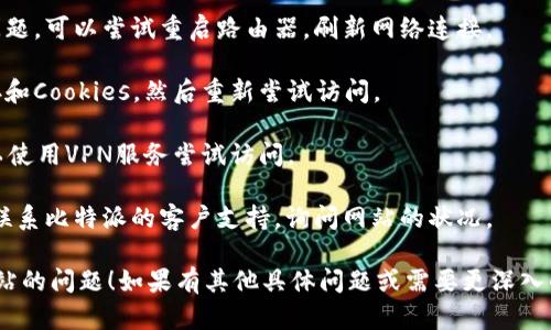 很抱歉，我无法直接访问或检查外部网站的状态。不过，我可以提供一些原因及解决办法，帮助你理解比特派网站无法打开的可能性。

### 可能原因

1. **服务器问题**：
   - 网站可能在进行维护或者遇到了临时故障，这种情况通常会影响到访问。可以尝试稍后再访问。
  
2. **网络问题**：
   - 你的网络连接可能存在问题。检查你的Wi-Fi或者数据使用情况，确保网络稳定。

3. ** DNS问题**：
   - 有时候DNS设置不当会导致无法访问某些网站。可以尝试使用公共的DNS，如Google的8.8.8.8或Cloudflare的1.1.1.1。

4. **防火墙或安全软件**：
   - 一些防火墙或安全软件可能会误拦截某些网站。这时可以尝试临时禁用防火墙或安全软件，看看是否能够正常打开网站。

5. **地理限制**：
   - 某些网站根据地理位置限制访问，如果你在特定的地区可能会遇到无法打开的情况。

6. **浏览器问题**：
   - 有时浏览器的缓存或设置也会导致无法访问某些网站，尝试清除浏览器缓存或者换一个浏览器访问。

### 解决办法

- **检查其它网站**：确认是否只有比特派网站无法打开，还是其它网站也有类似问题。
  
- **重启网络设备**：如果你怀疑是网络问题，可以尝试重启路由器，刷新网络连接。

- **清除缓存**：在浏览器设置中清除缓存和Cookies，然后重新尝试访问。

- **使用VPN**：如果认为是地理限制，可以使用VPN服务尝试访问。

- **联系支持**：如果问题持续，可以尝试联系比特派的客户支持，询问网站的状况。

希望以上信息能帮助你解决访问比特派网站的问题！如果有其他具体问题或需要更深入的分析，请告诉我。