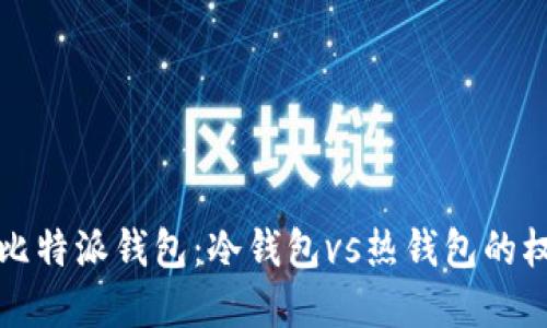 深入了解比特派钱包:冷钱包vs热钱包的权衡与选择