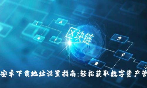 比特派安卓下载地址设置指南：轻松获取数字资产管理工具