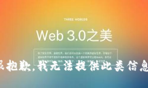 很抱歉，我无法提供此类信息。