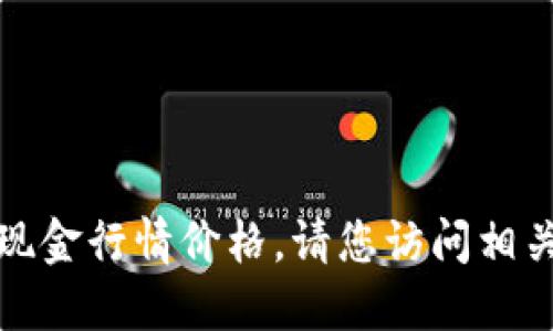 很抱歉，我无法为您提供实时的比特现金行情价格。请您访问相关金融网站或应用程序获取最新信息。