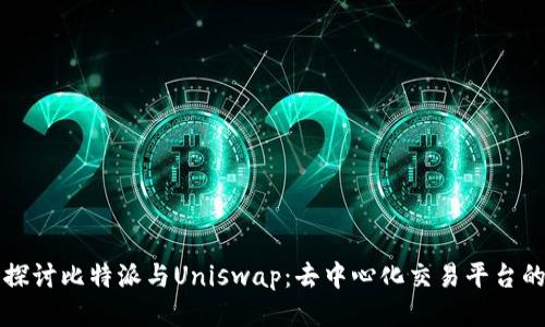 深入探讨比特派与Uniswap:去中心化交易平台的未来