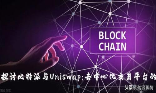 深入探讨比特派与Uniswap:去中心化交易平台的未来