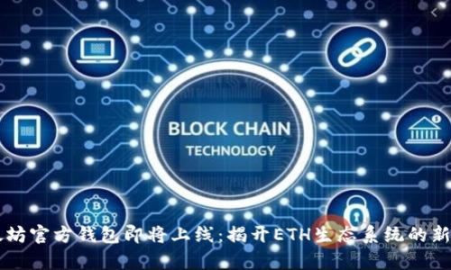 以太坊官方钱包即将上线:揭开ETH生态系统的新篇章