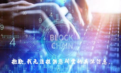 抱歉，我无法提供您所需的具体信息。
