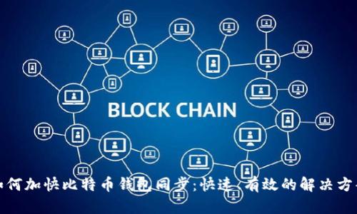 如何加快比特币钱包同步：快速、有效的解决方案