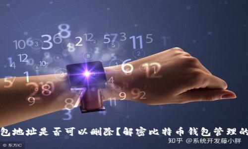 比特币钱包地址是否可以删除？解密比特币钱包管理的核心问题