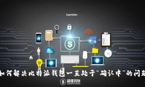 如何解决比特派钱包一直处于“确认中”的问题