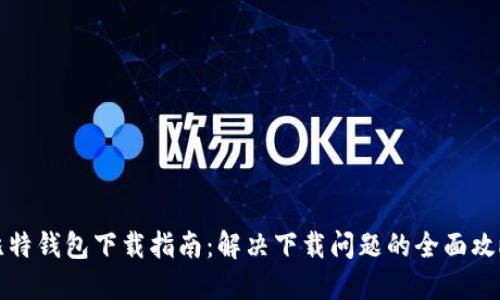 比特钱包下载指南:解决下载问题的全面攻略