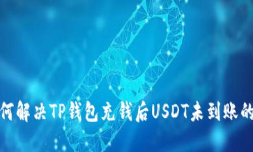 : 如何解决TP钱包充钱后USDT未到账的问题