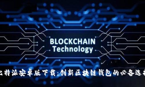 比特派安卓版下载:创新区块链钱包的必备选择