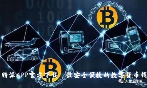比特派APP官方下载|最安全便捷的数字货币钱包