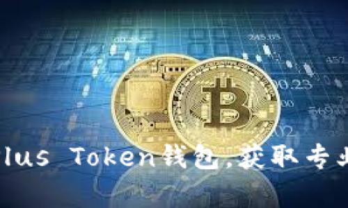 如何高效利用Plus Token钱包，获取专业人工客服支持