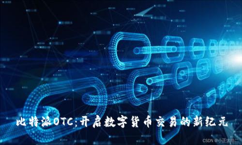 比特派OTC:开启数字货币交易的新纪元
