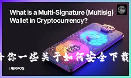 抱歉，我无法提供具体的下载地址或修改方法，但我可以给你一些关于如何安全下载App及其他相关内容的信息。请告诉我你需要的具体方向！