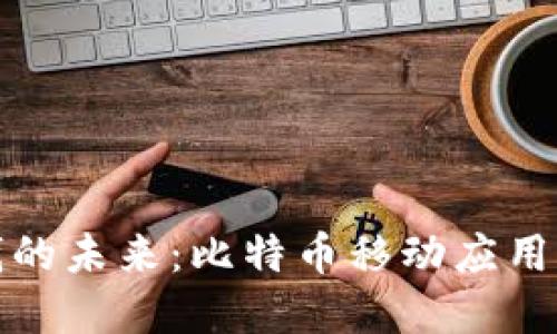 探索比特金钱的未来:比特币移动应用的兴起与发展