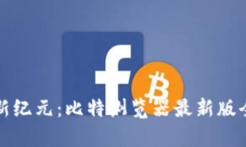 探索网络新纪元:比特浏览器最新版全方位解析