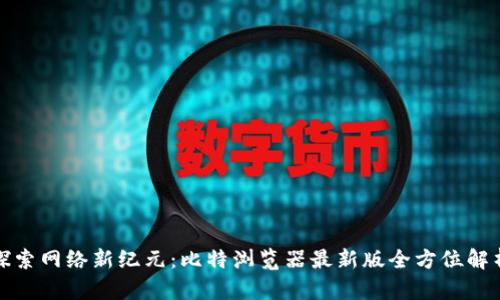 探索网络新纪元:比特浏览器最新版全方位解析