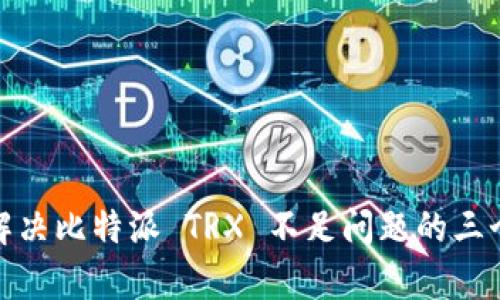 如何轻松解决比特派 TRX 不足问题的三个简单步骤