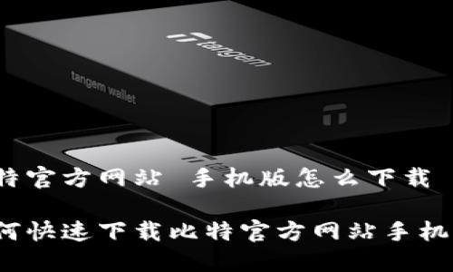 比特官方网站 手机版怎么下载
如何快速下载比特官方网站手机版?
