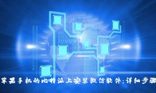 如何在苹果手机的比特派上安装微信软件:详细步骤与技巧