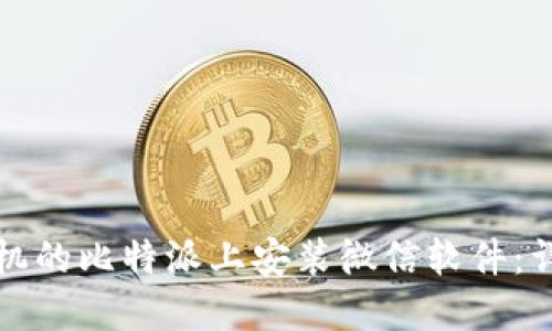 如何在苹果手机的比特派上安装微信软件:详细步骤与技巧
