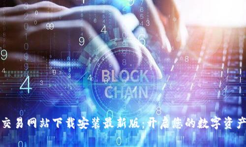 比特官方交易网站下载安装最新版:开启您的数字资产投资之旅