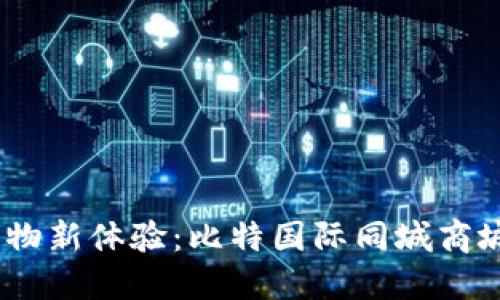 探索未来购物新体验:比特国际同城商城APP的魅力