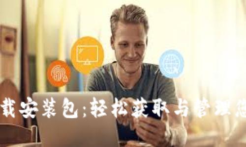 比特软件下载安装包:轻松获取与管理您的软件应用