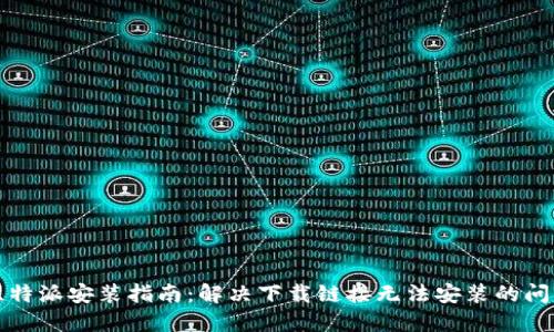 比特派安装指南:解决下载链接无法安装的问题